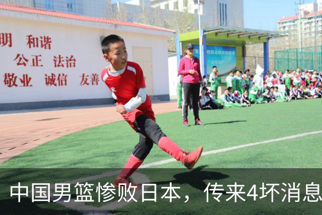 中国男篮惨败日本，传来4坏消息1好消息，防守崩盘，郭士强承压